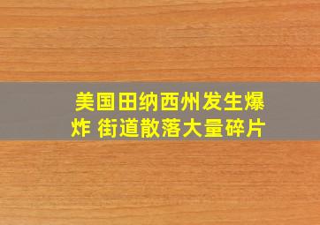 美国田纳西州发生爆炸 街道散落大量碎片